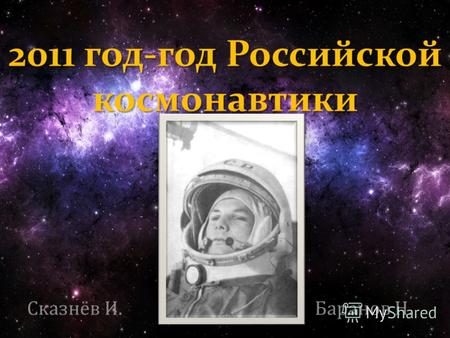 2011 год-год Российской космонавтики Сказнёв И. Баранов Н.