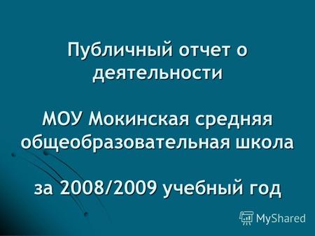 Публичный отчет о деятельности МОУ Мокинская средняя общеобразовательная школа за 2008/2009 учебный год.