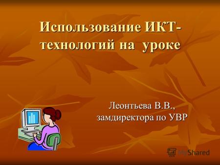 Использование ИКТ- технологий на уроке Леонтьева В.В., замдиректора по УВР.