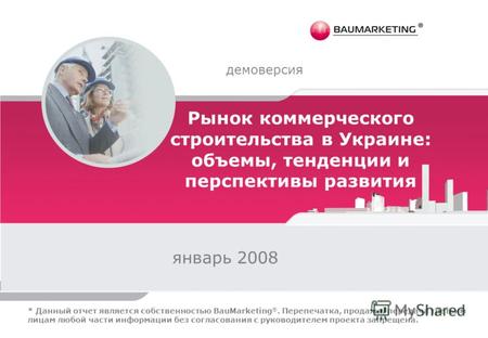 Рынок коммерческого строительства в Украине: объемы, тенденции и перспективы развития январь 2008 демоверсия * Данный отчет является собственностью BauMarketing.
