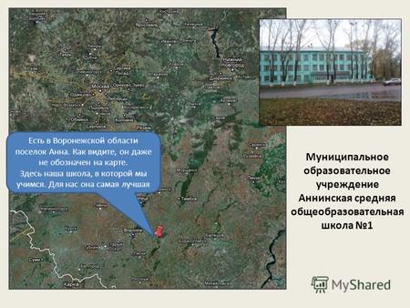 Есть в Воронежской области поселок Анна. Как видите, он даже не обозначен на карте. Здесь наша школа, в которой мы учимся. Для нас она самая лучшая Муниципальное.