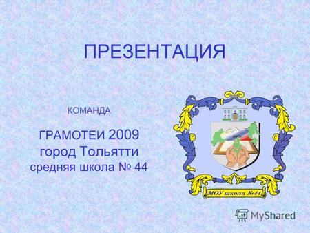 ПРЕЗЕНТАЦИЯ КОМАНДА ГРАМОТЕИ 2009 город Тольятти средняя школа 44.