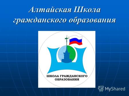 Алтайская Школа гражданского образования В мае 1999 года Г.П. Шейда, С.В. Андреев и А.Н. Устюгов разработали идею создания Школы Гражданского Образования.