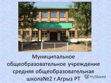 Муниципальное общеобразовательное учреждение средняя общеобразовательная школа2 г.Агрыз РТ.
