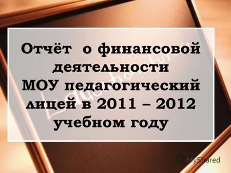 Отчёт о финансовой деятельности МОУ педагогический лицей в 2011 – 2012 учебном году.