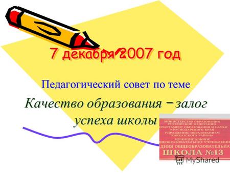 7 декабря 2007 год Педагогический совет по теме Качество образования – залог успеха школы.