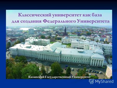 Казанский Государственный Университет Классический университет как база для создания Федерального Университета.