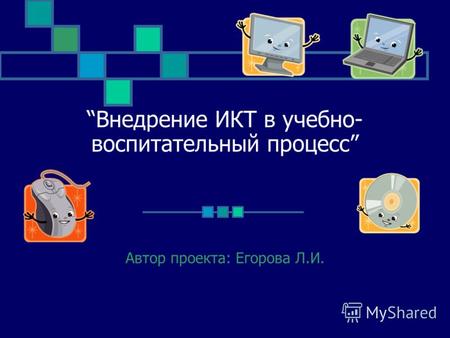 Внедрение ИКТ в учебно- воспитательный процесс Автор проекта: Егорова Л.И.