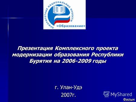 Презентация Комплексного проекта модернизации образования Республики Бурятия на 2006-2009 годы г. Улан-Удэ 2007г. Фильм.