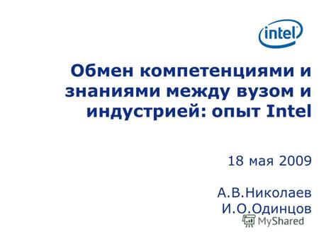 Обмен компетенциями и знаниями между вузом и индустрией: опыт Intel 18 мая 2009 А.В.Николаев И.О.Одинцов.