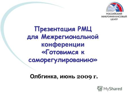 Презентация РМЦ для Межрегиональн ой конференции «Готовимся к саморегулированию» Олбгинка, июнь 2009 г.