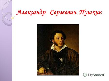 Александр Сергеевич Пушкин. Александр Сергеевич Пушкин родился 6 июня 1799 года в Москве в семье потомка знатного дворянского рода. Отец поэта, Сергей.
