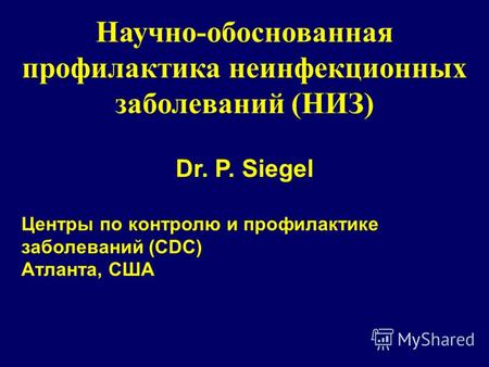 Научно-обоснованная профилактика неинфекционных заболеваний (НИЗ) Dr. P. Siegel Центры по контролю и профилактике заболеваний (CDC) Атланта, США.