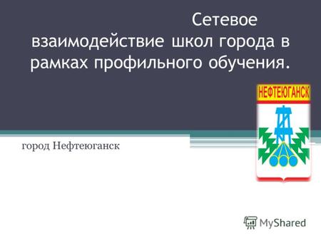 Сетевое взаимодействие школ города в рамках профильного обучения. город Нефтеюганск.