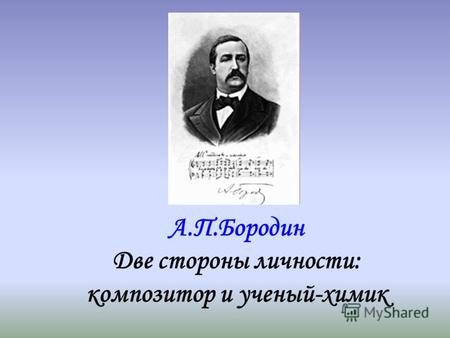 А.П.Бородин Две стороны личности: композитор и ученый-химик.