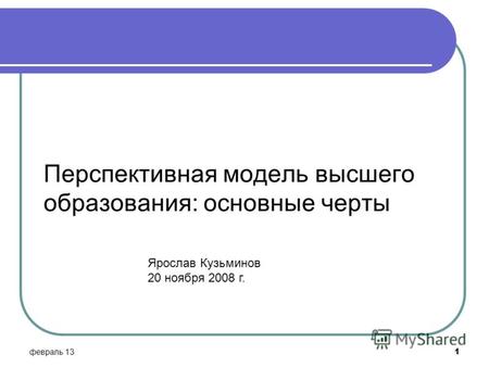 Я Перспективная модель высшего образования: основные черты февраль 13 1 Ярослав Кузьминов 20 ноября 2008 г.