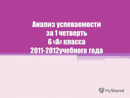Анализ успеваемости за 1 четверть 6 «А» класса 2011-2012учебного года.