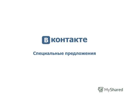 Специальные предложения. ВКонтакте сегодня 110 млн. пользователей 30 млн. уникальных посетителей в сутки 50% интернет-трафика СНГ.