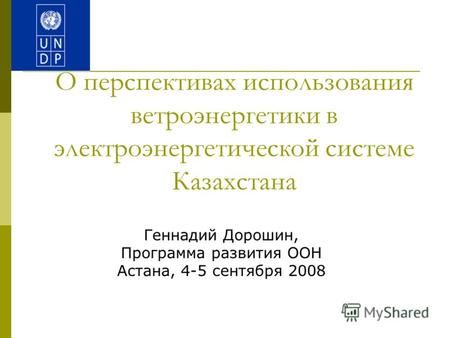 О перспективах использования ветроэнергетики в электроэнергетической системе Казахстана Геннадий Дорошин, Программа развития ООН Астана, 4-5 сентября 2008.
