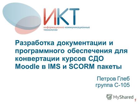 Разработка документации и программного обеспечения для конвертации курсов СДО Moodle в IMS и SCORM пакеты Петров Глеб группа С-105 1.
