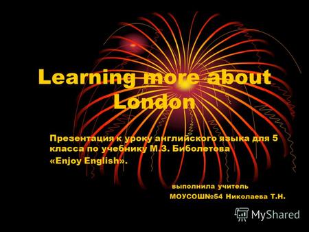 Learning more about London Презентация к уроку английского языка для 5 класса по учебнику М.З. Биболетова «Enjoy English». выполнила учитель МОУСОШ54.
