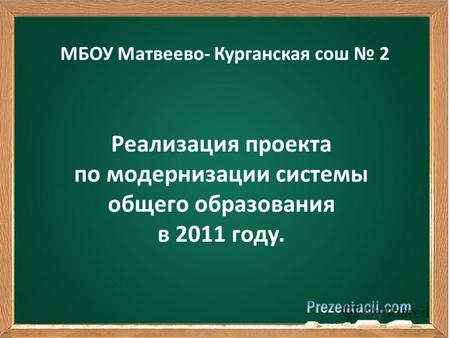 МБОУ Матвеево- Курганская сош 2 Реализация проекта по модернизации системы общего образования в 2011 году.