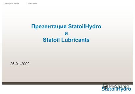 Classification: Internal Status: Draft Презентация StatoilHydro и Statoil Lubricants 26-01-2009.