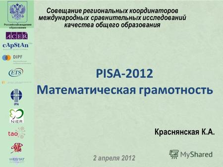 Российская академия образования PISA-2012 Математическая грамотность 2 апреля 2012 Краснянская К.А. Совещание региональных координаторов международных.