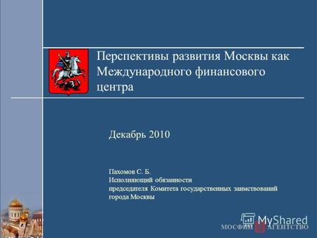 Перспективы развития Москвы как Международного финансового центра Декабрь 2010 Пахомов С. Б. Исполняющий обязанности председателя Комитета государственных.