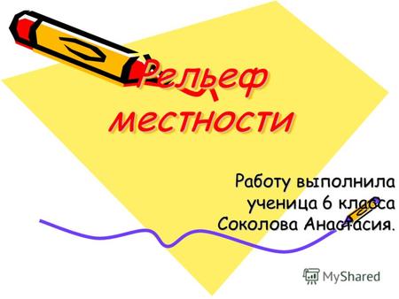 Рельеф местности Работу выполнила ученица 6 класса Соколова Анастасия.