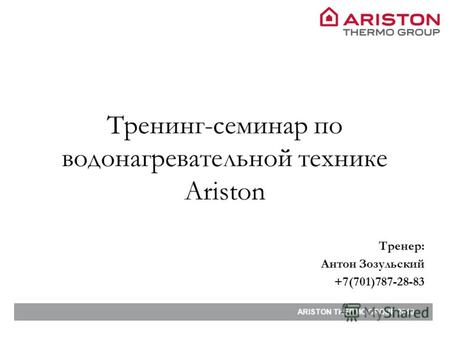 ARISTON THERMO GROUP 2010 Тренинг-семинар по водонагревательной технике Ariston Тренер: Антон Зозульский +7(701)787-28-83.