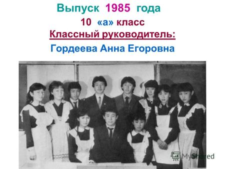 10 «а» класс Классный руководитель: Гордеева Анна Егоровна Выпуск 1985 года.