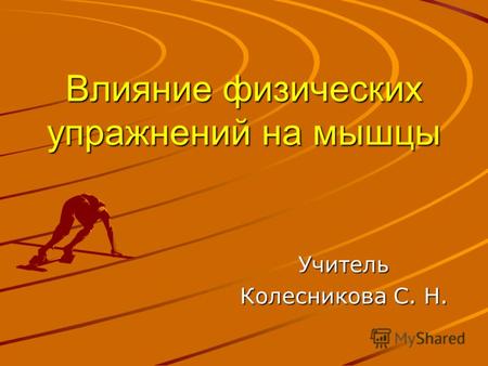 Влияние физических упражнений на мышцы Учитель Колесникова С. Н.