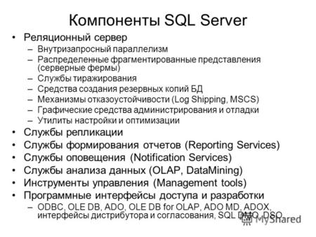 Компоненты SQL Server Реляционный сервер –Внутризапросный параллелизм –Распределенные фрагментированные представления (серверные фермы) –Службы тиражирования.