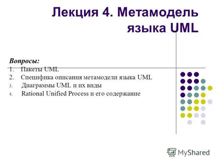 Лекция 4. Метамодель языка UML Вопросы: 1. Пакеты UML 2. Специфика описания метамодели языка UML 3. Диаграммы UML и их виды 4. Rational Unified Process.