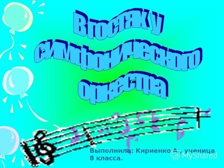 Выполнила: Кириенко А., ученица 8 класса.. Если бы все хотели играть первую скрипку, нельзя было бы составить оркестр. Уважай поэтому каждого музыканта.