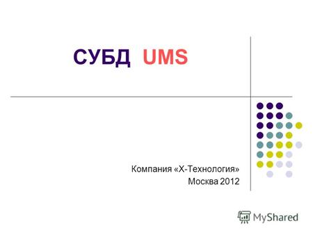 1 СУБД UMS Компания «Х-Технология» Москва 2012. 2 Системотехническое решение СУБД UMS Административный клиент GAI Сервер UMS: веб-сервер UNET шлюз UGW.