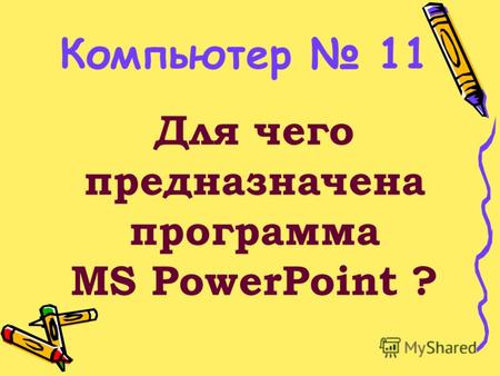 Для чего предназначена программа MS PowerPoint ? Компьютер 11.