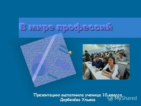 В мире профессий В мире профессий Презентацию выполнила ученица 10 класса Дербенёва Ульяна.