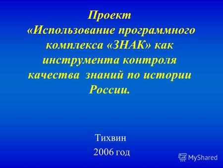 Проект «Использование программного комплекса «ЗНАК» как инструмента контроля качества знаний по истории России. Тихвин 2006 год.