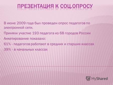В июне 2009 года был проведен опрос педагогов по электронной сети. Приняли участие 193 педагога из 68 городов России Анкетирование показало: 61% - педагогов.