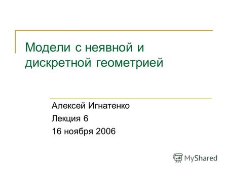 Модели с неявной и дискретной геометрией Алексей Игнатенко Лекция 6 16 ноября 2006.