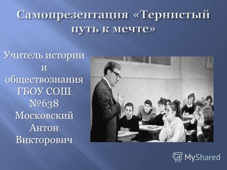 Учитель истории и обществознания ГБОУ СОШ 638 Московский Антон Викторович.