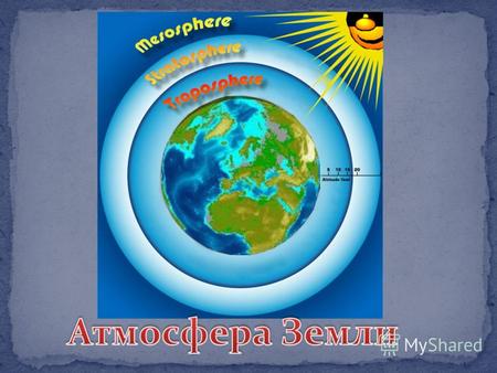 Атмосфе́ра - газовая оболочка окружающая планету Земля. Внутренняя её поверхность покрывает гидросферу и частично кору, внешняя граничит с околоземной.
