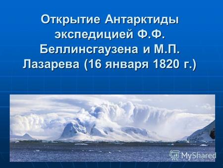 Открытие Антарктиды экспедицией Ф.Ф. Беллинсгаузена и М.П. Лазарева (16 января 1820 г.)