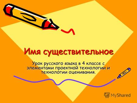 Имя существительное. Урок русского языка в 4 классе с элементами проектной технологии и технологии оценивания.