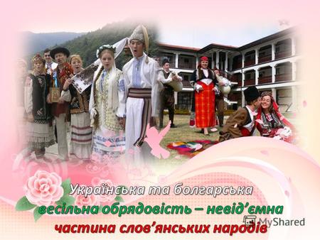 Українська та болгарська весільна обрядовість – невід’ємна частина слов’янських народів
