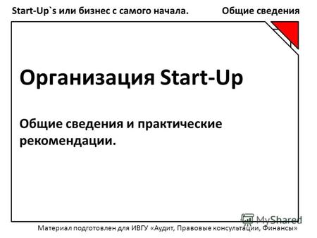 Start-Up`s или бизнес с самого начала. Общие сведения Организация Start-Up Общие сведения и практические рекомендации. Материал подготовлен для ИВГУ «Аудит,