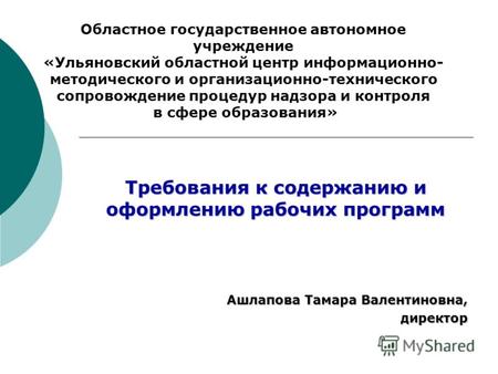 Требования к содержанию и оформлению рабочих программ Ашлапова Тамара Валентиновна, директор Областное государственное автономное учреждение «Ульяновский.