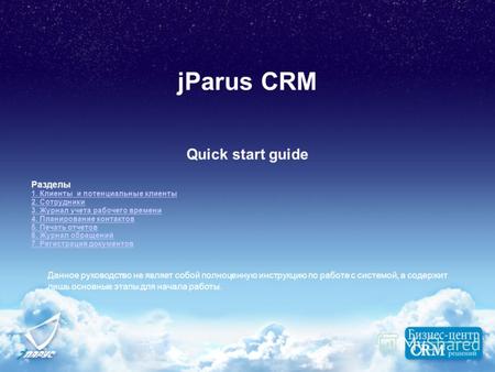 JParus CRM Quick start guide Разделы 1. Клиенты и потенциальные клиенты 2. Сотрудники 3. Журнал учета рабочего времени 4. Планирование контактов 5. Печать.
